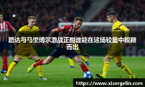 路达与马里博尔激战正酣谁能在这场较量中脱颖而出