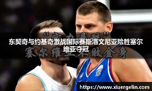 东契奇与约基奇激战国际赛斯洛文尼亚险胜塞尔维亚夺冠