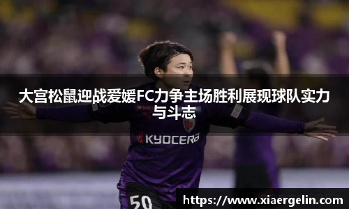 大宫松鼠迎战爱媛FC力争主场胜利展现球队实力与斗志