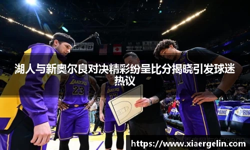 湖人与新奥尔良对决精彩纷呈比分揭晓引发球迷热议
