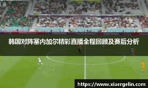 韩国对阵塞内加尔精彩直播全程回顾及赛后分析