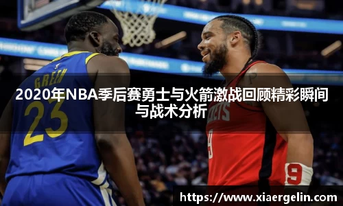 2020年NBA季后赛勇士与火箭激战回顾精彩瞬间与战术分析