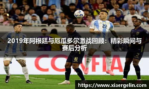 2019年阿根廷与厄瓜多尔激战回顾：精彩瞬间与赛后分析