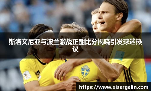 斯洛文尼亚与波兰激战正酣比分揭晓引发球迷热议