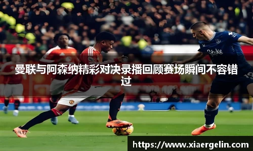 曼联与阿森纳精彩对决录播回顾赛场瞬间不容错过