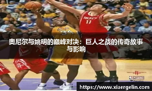 奥尼尔与姚明的巅峰对决：巨人之战的传奇故事与影响