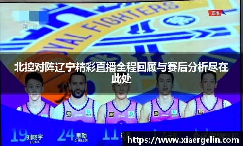 北控对阵辽宁精彩直播全程回顾与赛后分析尽在此处